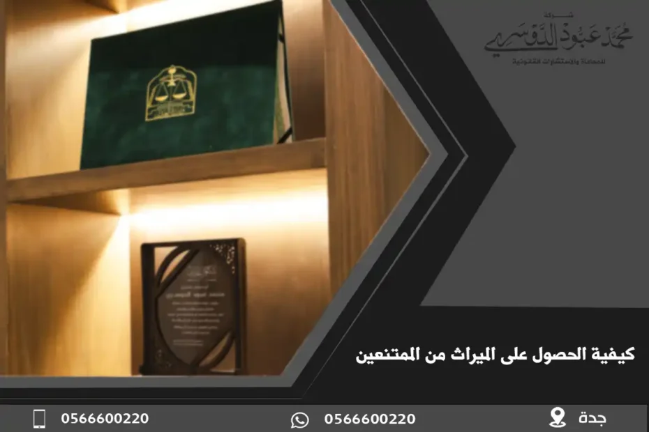 كيفية الحصول على الميراث من الممتنعين في السعودية - إجراءات قانونية لاستلام الميراث من الأشخاص الممتنعين وفقًا للأنظمة السعودية