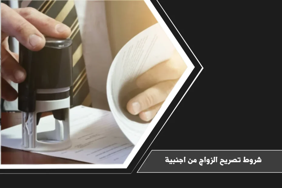 شروط تصريح الزواج من اجنبية في السعودية ومتطلبات الموافقة قبل توثيق عقد الزواج