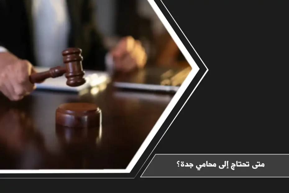 متى تحتاج إلى محامي جدة؟