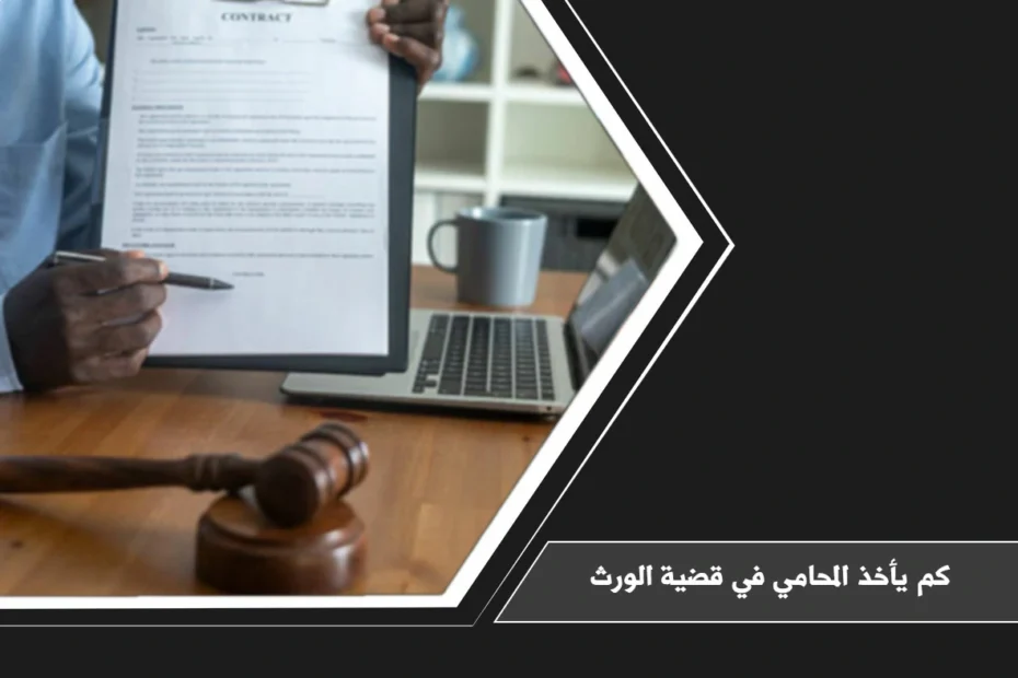 كم يأخذ المحامي في قضية الورث والعوامل التي تحدد أتعاب التركات في السعودية
